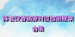 陈老汉香肠派对过检测框架合集