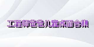 工程师爸爸儿童桌面合集