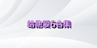 给他爱6合集