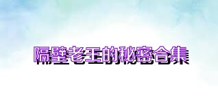 隔壁老王的秘密合集