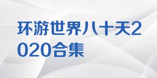 环游世界八十天2020合集