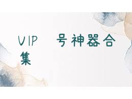 VIP账号神器合集